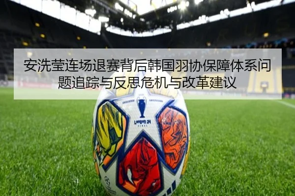 安洗莹连场退赛背后韩国羽协保障体系问题追踪与反思危机与改革建议