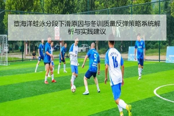 覃海洋蛙泳分段下滑原因与冬训质量反弹策略系统解析与实践建议